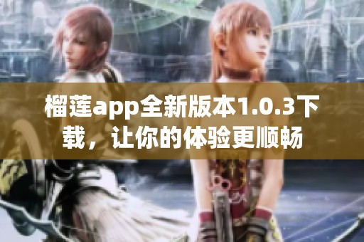 榴蓮app全新版本1.0.3下載，讓你的體驗更順暢