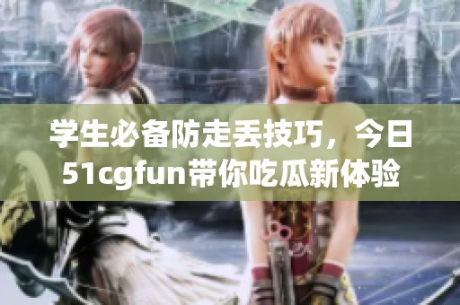 學(xué)生必備防走丟技巧，今日51cgfun帶你吃瓜新體驗(yàn)