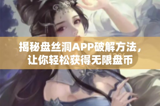 揭秘盤絲洞APP破解方法，讓你輕松獲得無(wú)限盤幣