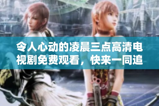 令人心動(dòng)的凌晨三點(diǎn)高清電視劇免費(fèi)觀看，快來一同追劇吧！