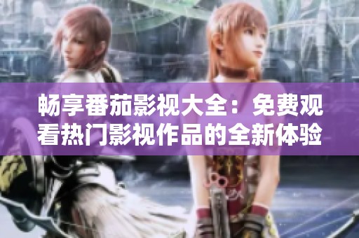 暢享番茄影視大全：免費觀看熱門影視作品的全新體驗