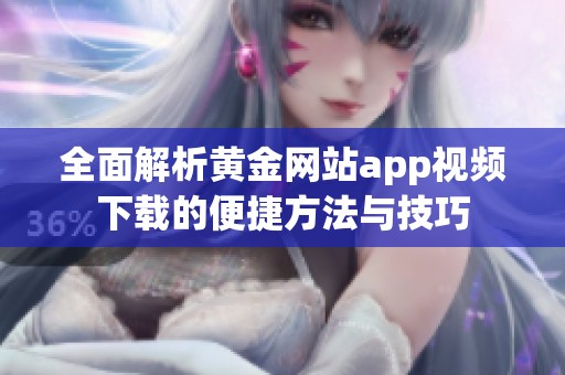 全面解析黃金網(wǎng)站app視頻下載的便捷方法與技巧