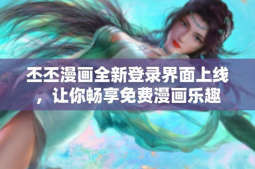 丕丕漫畫全新登錄界面上線，讓你暢享免費(fèi)漫畫樂趣