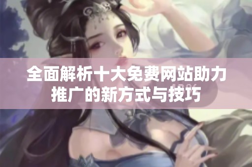 全面解析十大免費網(wǎng)站助力推廣的新方式與技巧