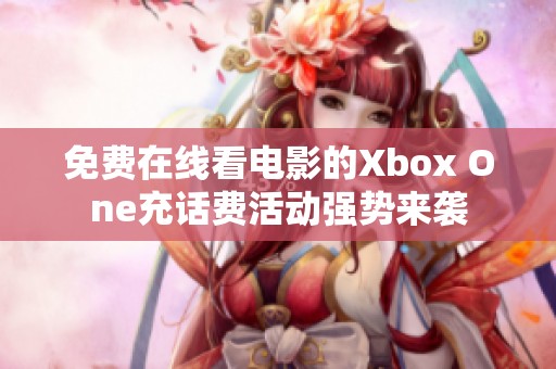 免費在線看電影的Xbox One充話費活動強勢來襲