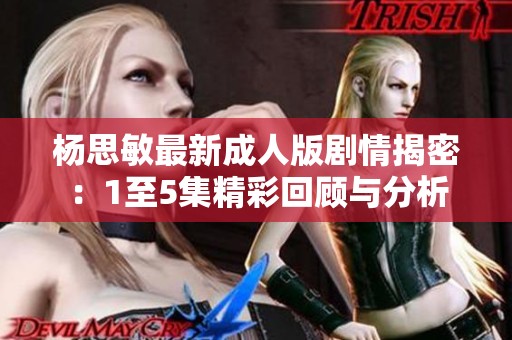 楊思敏最新成人版劇情揭密：1至5集精彩回顧與分析