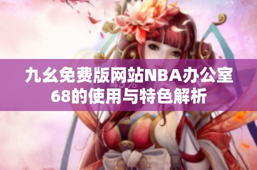 九幺免費版網(wǎng)站NBA辦公室68的使用與特色解析