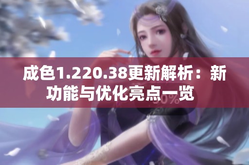 成色1.220.38更新解析：新功能與優(yōu)化亮點(diǎn)一覽  