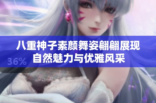 八重神子素顏舞姿翩翩展現(xiàn)自然魅力與優(yōu)雅風采