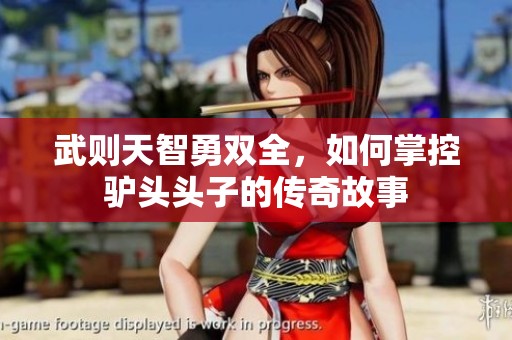武則天智勇雙全，如何掌控驢頭頭子的傳奇故事