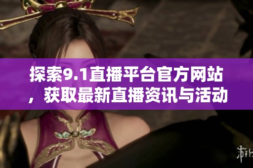 探索9.1直播平臺(tái)官方網(wǎng)站，獲取最新直播資訊與活動(dòng)介紹