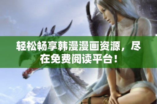 輕松暢享韓漫漫畫資源，盡在免費(fèi)閱讀平臺(tái)！