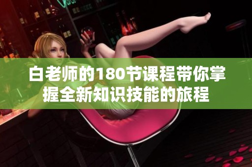 白老師的180節(jié)課程帶你掌握全新知識(shí)技能的旅程