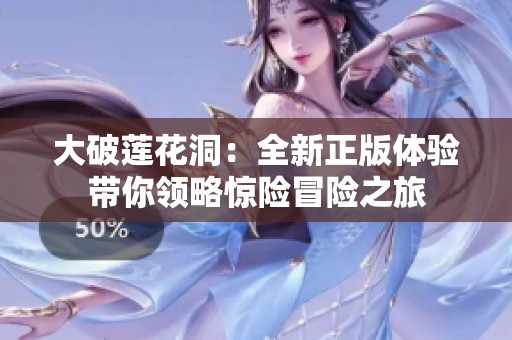 大破蓮花洞：全新正版體驗帶你領(lǐng)略驚險冒險之旅