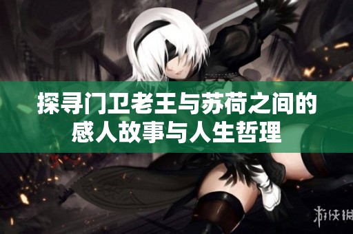 探尋門衛(wèi)老王與蘇荷之間的感人故事與人生哲理
