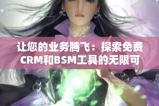 讓您的業(yè)務(wù)騰飛：探索免費CRM和BSM工具的無限可能