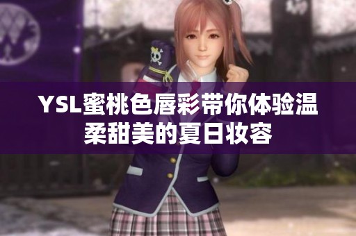 YSL蜜桃色唇彩帶你體驗溫柔甜美的夏日妝容