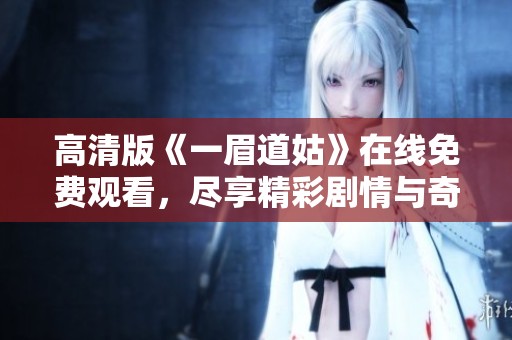 高清版《一眉道姑》在線(xiàn)免費(fèi)觀(guān)看，盡享精彩劇情與奇幻冒險(xiǎn)