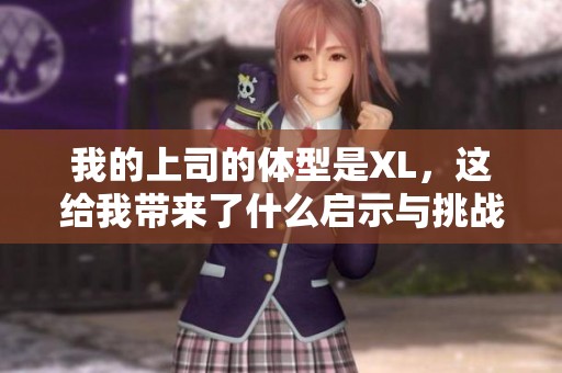 我的上司的體型是XL，這給我?guī)砹耸裁磫⑹九c挑戰(zhàn)