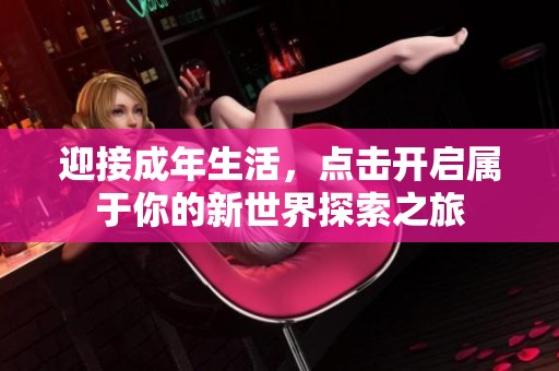 迎接成年生活，點擊開啟屬于你的新世界探索之旅
