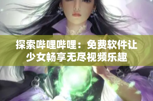 探索嗶哩嗶哩：免費軟件讓少女暢享無盡視頻樂趣