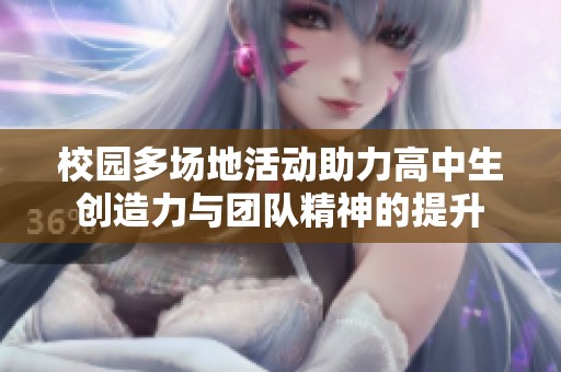 校園多場地活動助力高中生創(chuàng)造力與團隊精神的提升