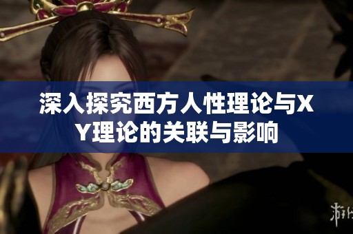 深入探究西方人性理論與XY理論的關(guān)聯(lián)與影響
