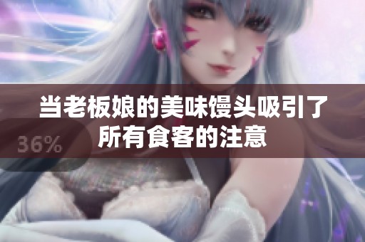 當(dāng)老板娘的美味饅頭吸引了所有食客的注意