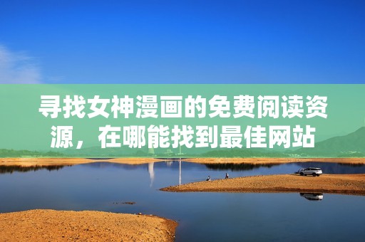 尋找女神漫畫的免費閱讀資源，在哪能找到最佳網(wǎng)站