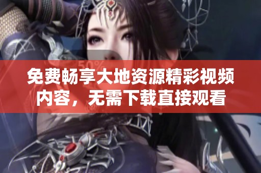 免費(fèi)暢享大地資源精彩視頻內(nèi)容，無需下載直接觀看
