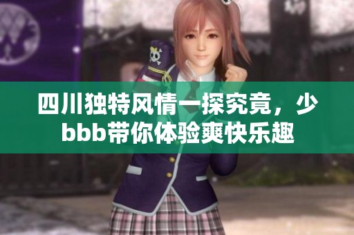 四川獨(dú)特風(fēng)情一探究竟，少bbb帶你體驗(yàn)爽快樂趣