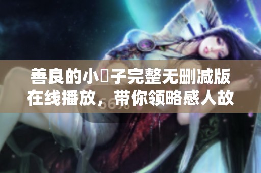 善良的小峓子完整無刪減版在線播放，帶你領略感人故事