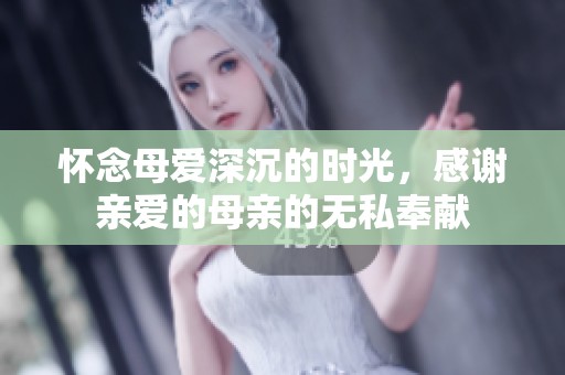 懷念母愛深沉的時光，感謝親愛的母親的無私奉獻
