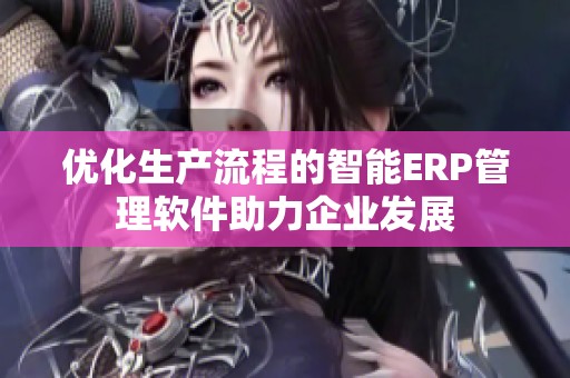 優(yōu)化生產(chǎn)流程的智能ERP管理軟件助力企業(yè)發(fā)展