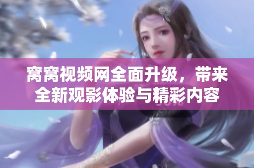 窩窩視頻網(wǎng)全面升級，帶來全新觀影體驗與精彩內(nèi)容
