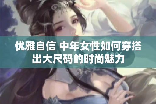 優(yōu)雅自信 中年女性如何穿搭出大尺碼的時尚魅力