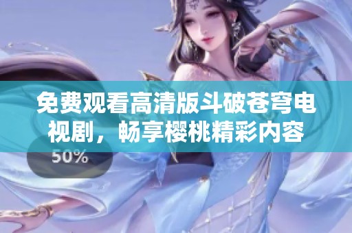 免費(fèi)觀看高清版斗破蒼穹電視劇，暢享櫻桃精彩內(nèi)容