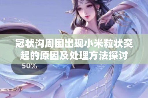 冠狀溝周圍出現(xiàn)小米粒狀突起的原因及處理方法探討