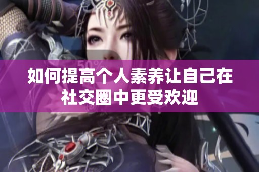 如何提高個人素養(yǎng)讓自己在社交圈中更受歡迎