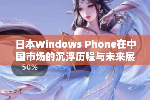日本W(wǎng)indows Phone在中國市場的沉浮歷程與未來展望