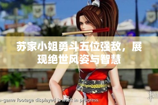 蘇家小姐勇斗五位強(qiáng)敵，展現(xiàn)絕世風(fēng)姿與智慧