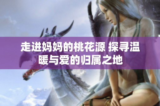 走進媽媽的桃花源 探尋溫暖與愛的歸屬之地