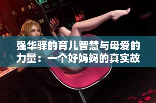 強(qiáng)華驛的育兒智慧與母愛(ài)的力量：一個(gè)好媽媽的真實(shí)故事