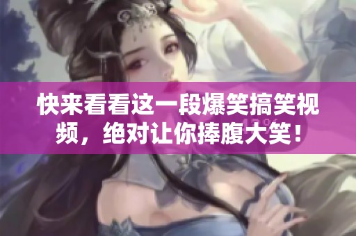 快來(lái)看看這一段爆笑搞笑視頻，絕對(duì)讓你捧腹大笑！