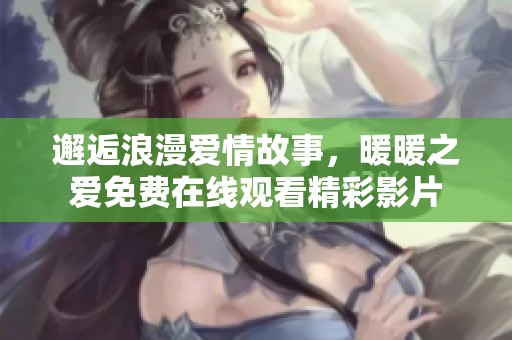 邂逅浪漫愛情故事，暖暖之愛免費在線觀看精彩影片