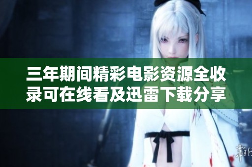 三年期間精彩電影資源全收錄可在線(xiàn)看及迅雷下載分享