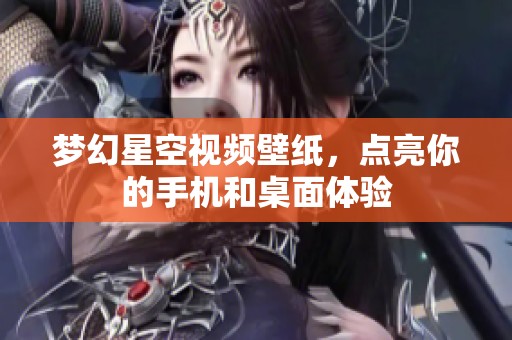 夢(mèng)幻星空視頻壁紙，點(diǎn)亮你的手機(jī)和桌面體驗(yàn)