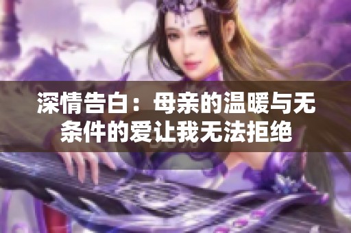 深情告白：母親的溫暖與無(wú)條件的愛讓我無(wú)法拒絕
