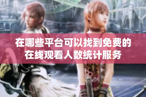 在哪些平臺(tái)可以找到免費(fèi)的在線觀看人數(shù)統(tǒng)計(jì)服務(wù)