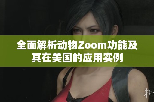全面解析動物Zoom功能及其在美國的應(yīng)用實(shí)例